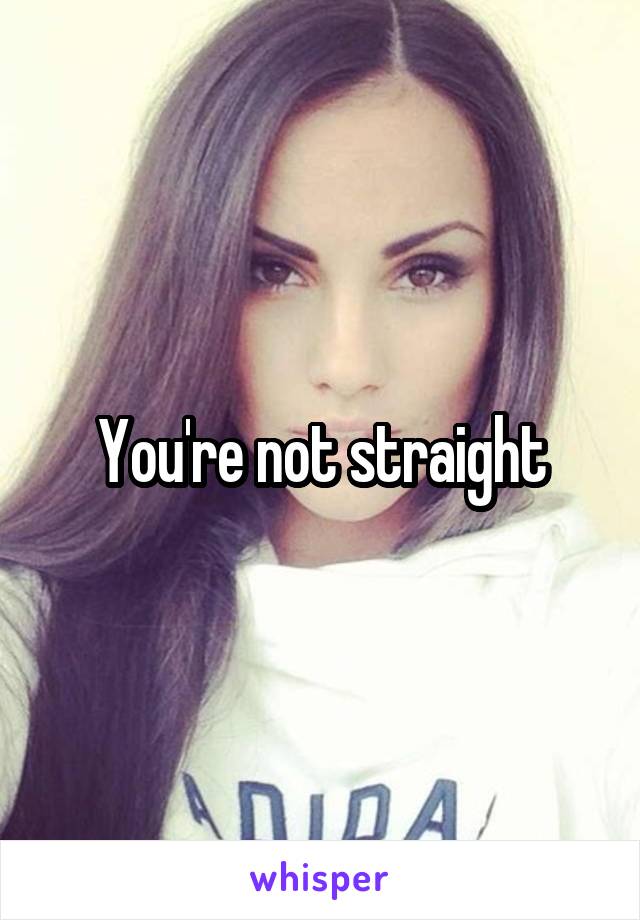 You're not straight