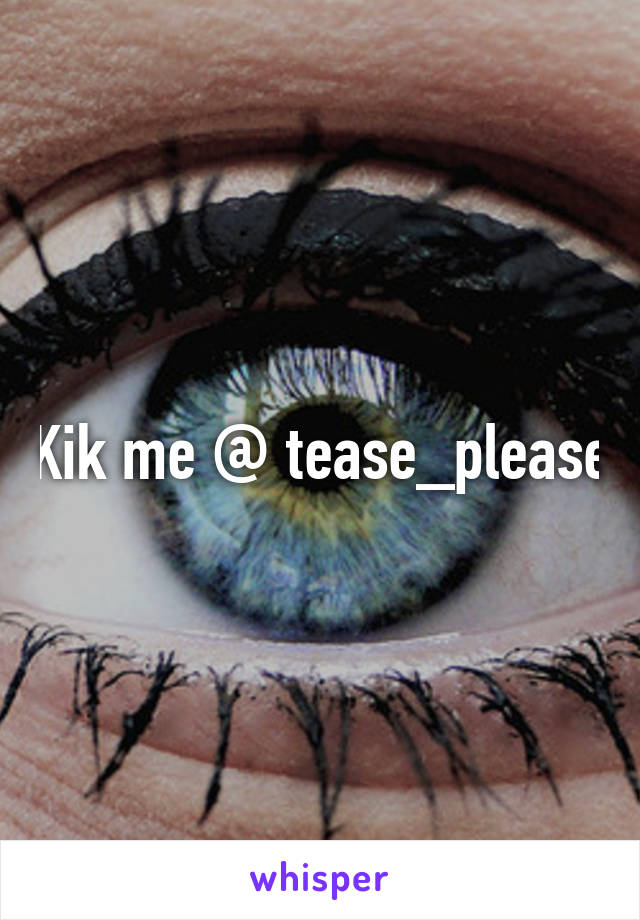 Kik me @ tease_please