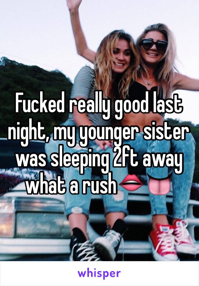 Fucked really good last night, my younger sister was sleeping 2ft away what a rush👄👅