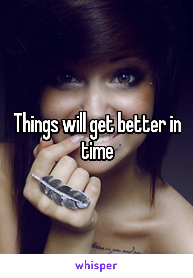 Things will get better in time