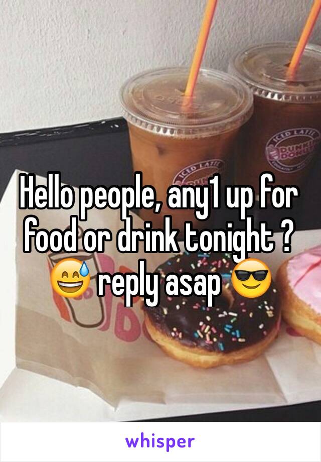 Hello people, any1 up for food or drink tonight ? 😅 reply asap 😎