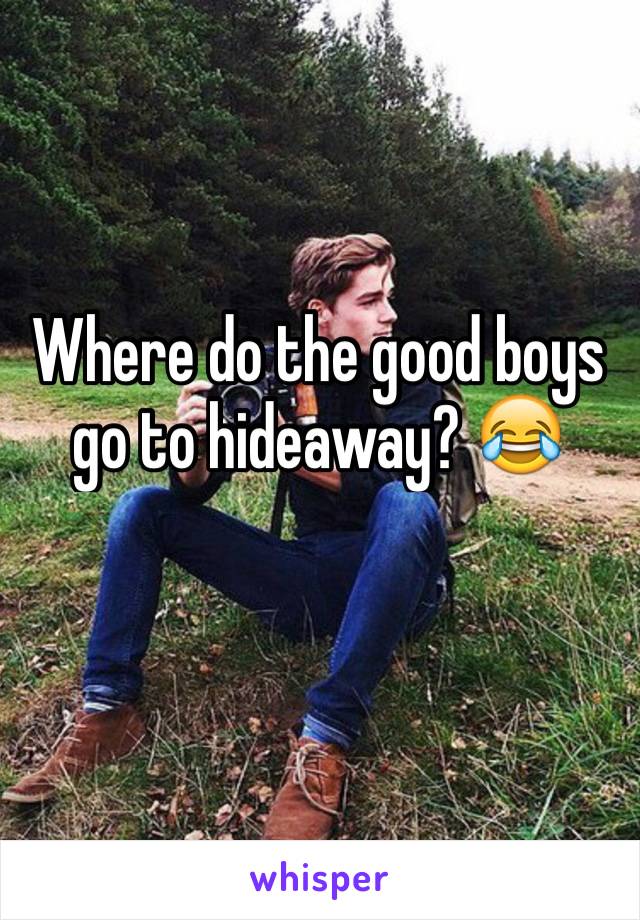 Where do the good boys go to hideaway? 😂