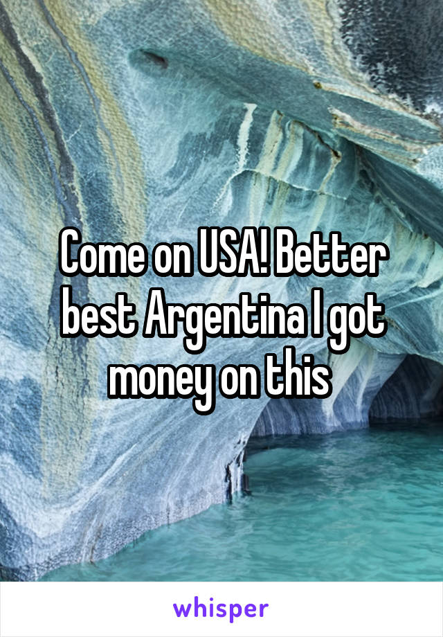 Come on USA! Better best Argentina I got money on this 