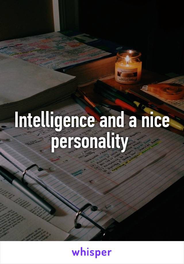 Intelligence and a nice personality 