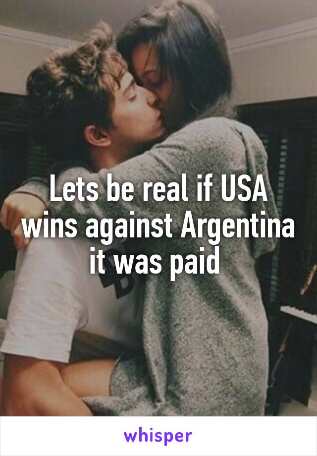 Lets be real if USA wins against Argentina it was paid 