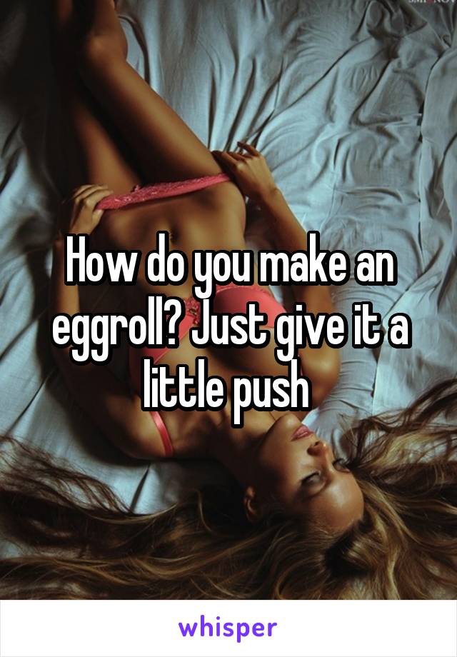 How do you make an eggroll? Just give it a little push 