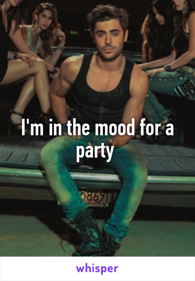 I'm in the mood for a party 