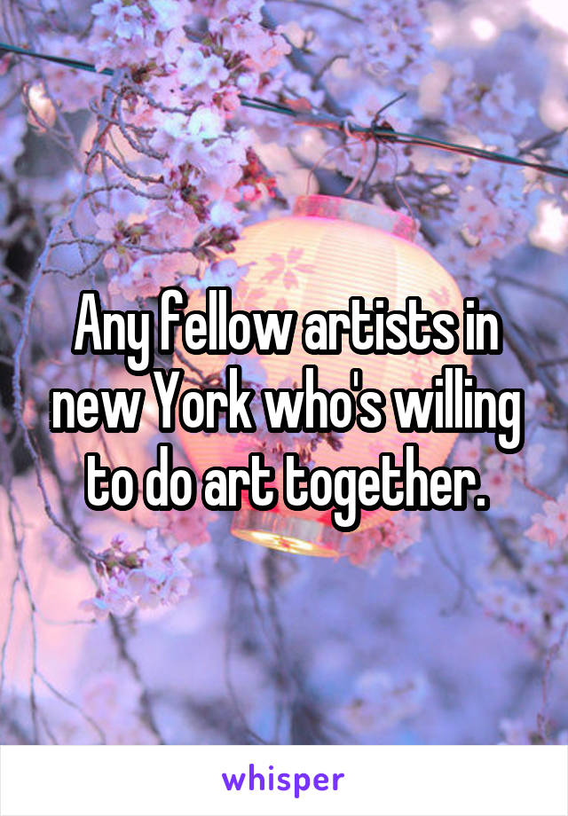 Any fellow artists in new York who's willing to do art together.