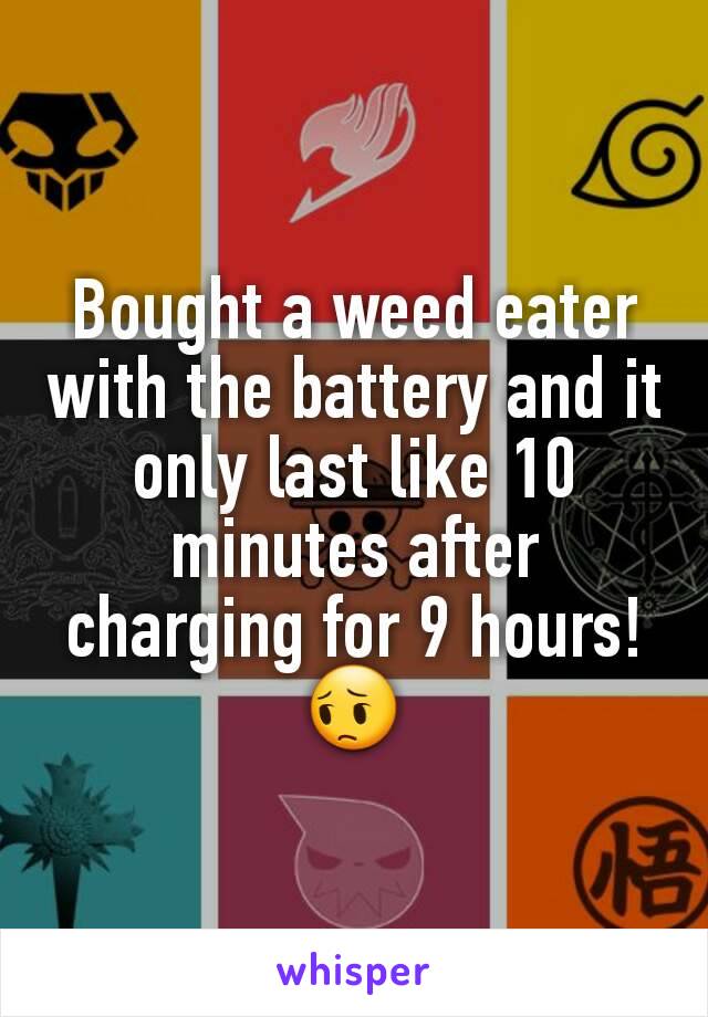 Bought a weed eater with the battery and it only last like 10 minutes after charging for 9 hours! 😔