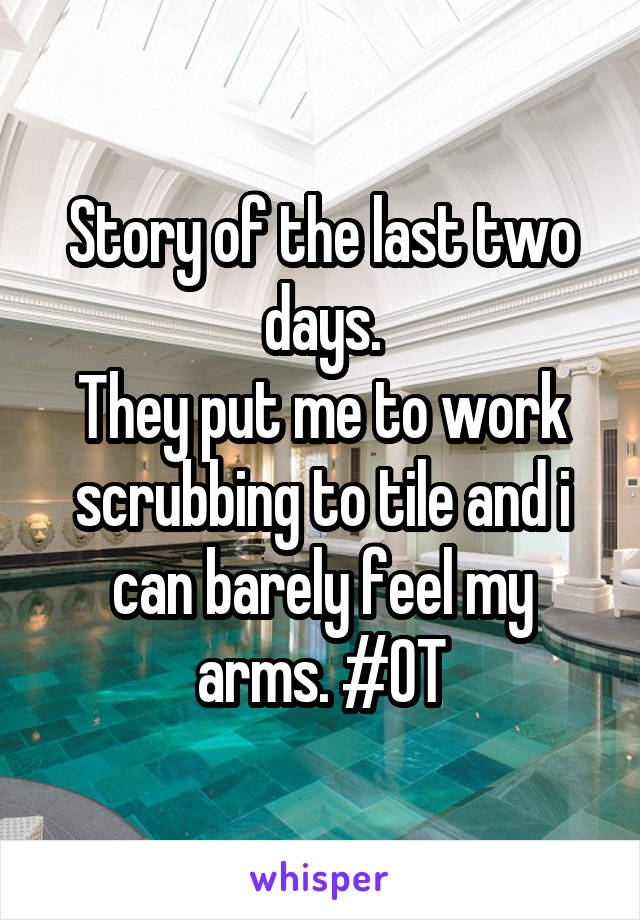 Story of the last two days.
They put me to work scrubbing to tile and i can barely feel my arms. #OT