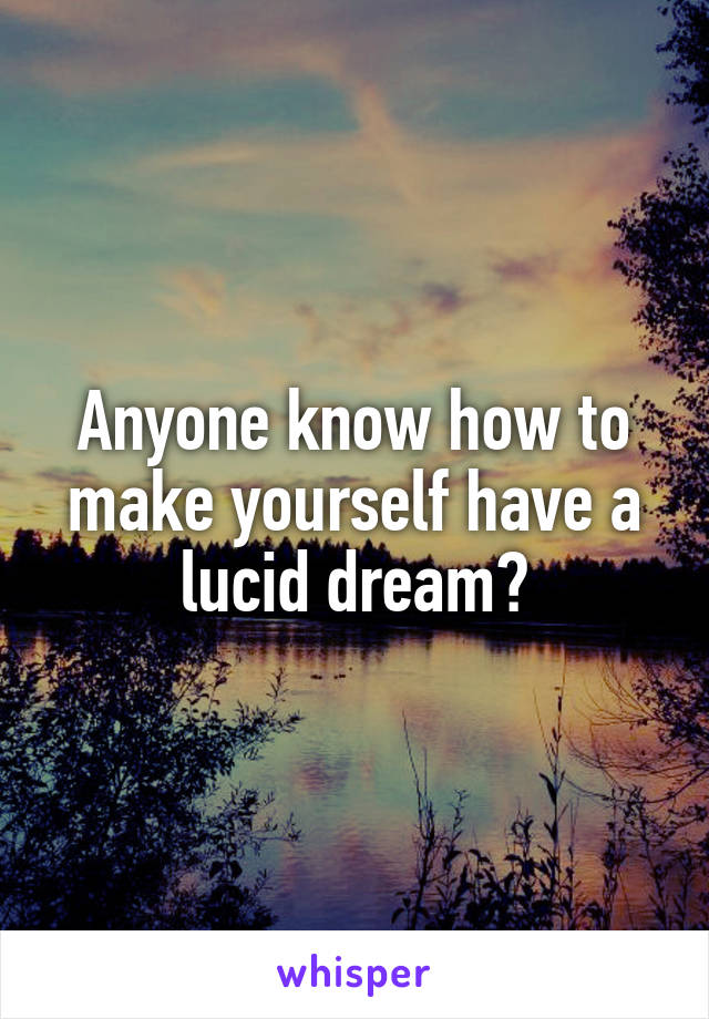 Anyone know how to make yourself have a lucid dream?