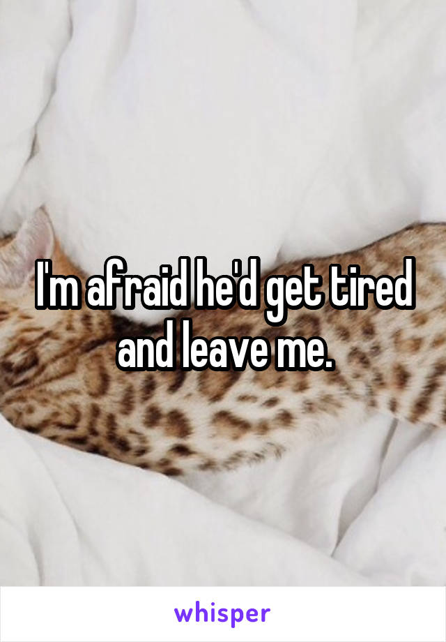 I'm afraid he'd get tired and leave me.