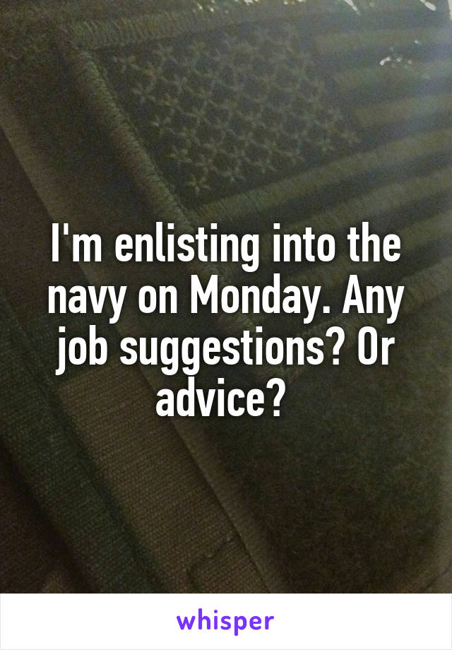 I'm enlisting into the navy on Monday. Any job suggestions? Or advice? 