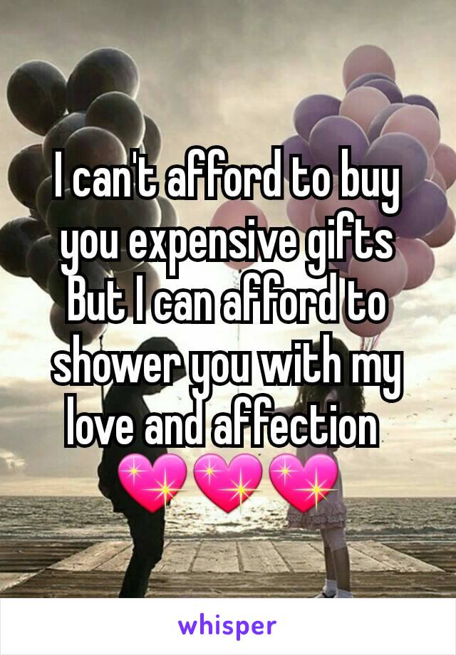 I can't afford to buy you expensive gifts
But I can afford to shower you with my love and affection 
💖💖💖