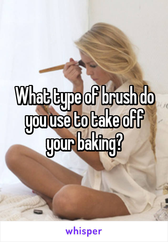 What type of brush do you use to take off your baking?