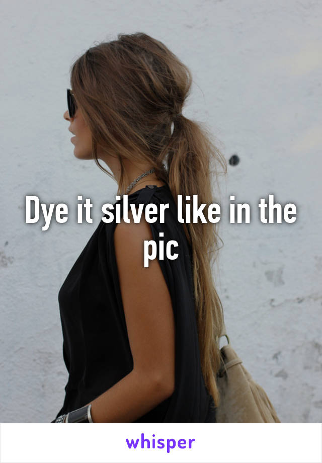 Dye it silver like in the pic