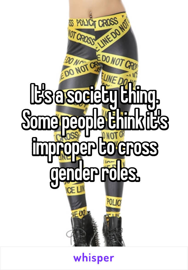 It's a society thing. Some people think it's improper to cross gender roles.