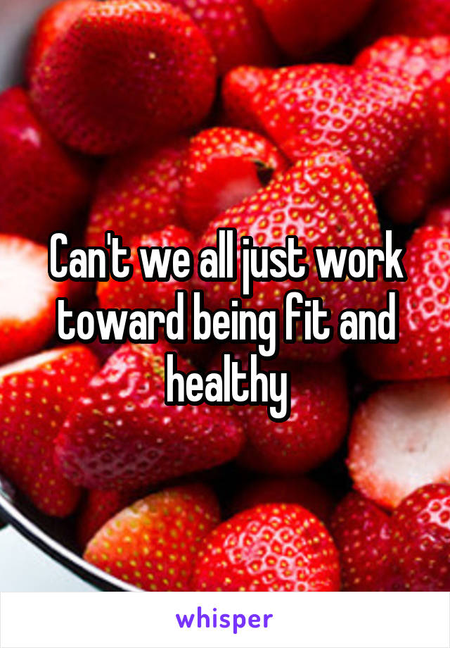 Can't we all just work toward being fit and healthy