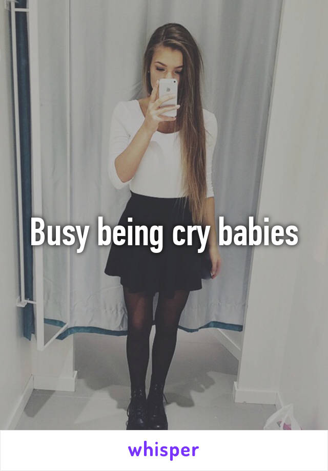 Busy being cry babies
