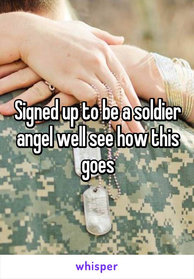 Signed up to be a soldier angel well see how this goes