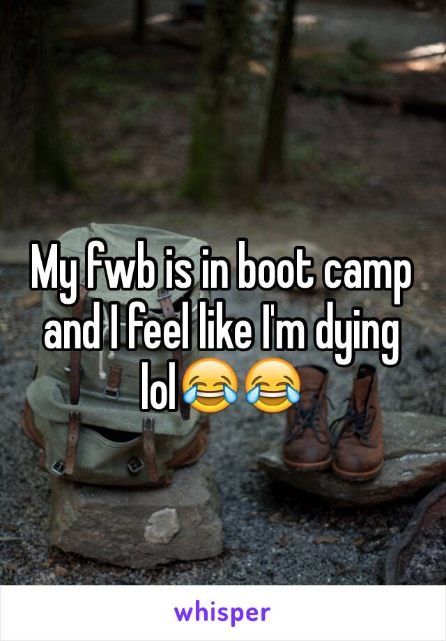 My fwb is in boot camp and I feel like I'm dying lol😂😂