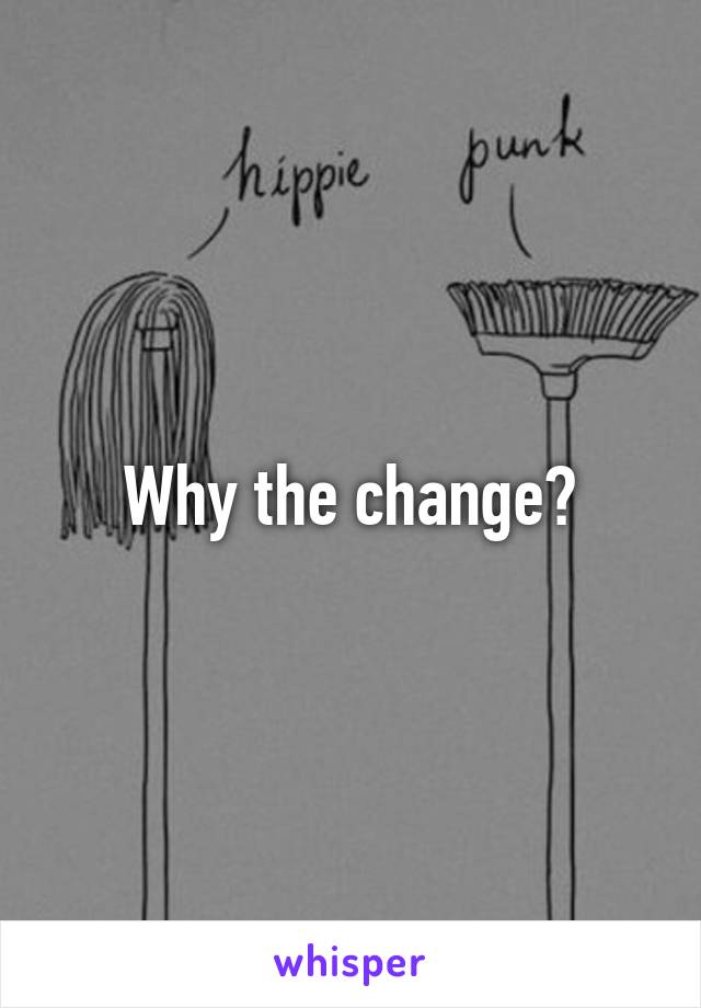 Why the change?