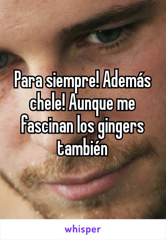 Para siempre! Además chele! Aunque me fascinan los gingers también