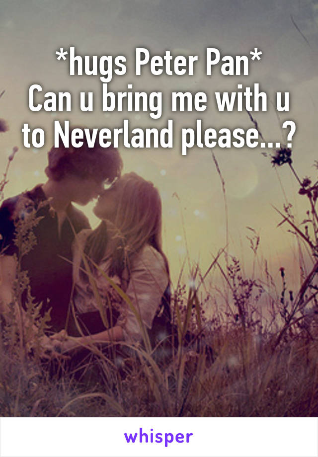 *hugs Peter Pan*
Can u bring me with u to Neverland please...?






