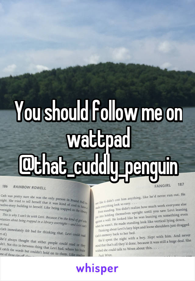 You should follow me on wattpad @that_cuddly_penguin