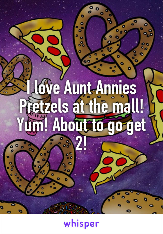 I love Aunt Annies Pretzels at the mall! Yum! About to go get 2!