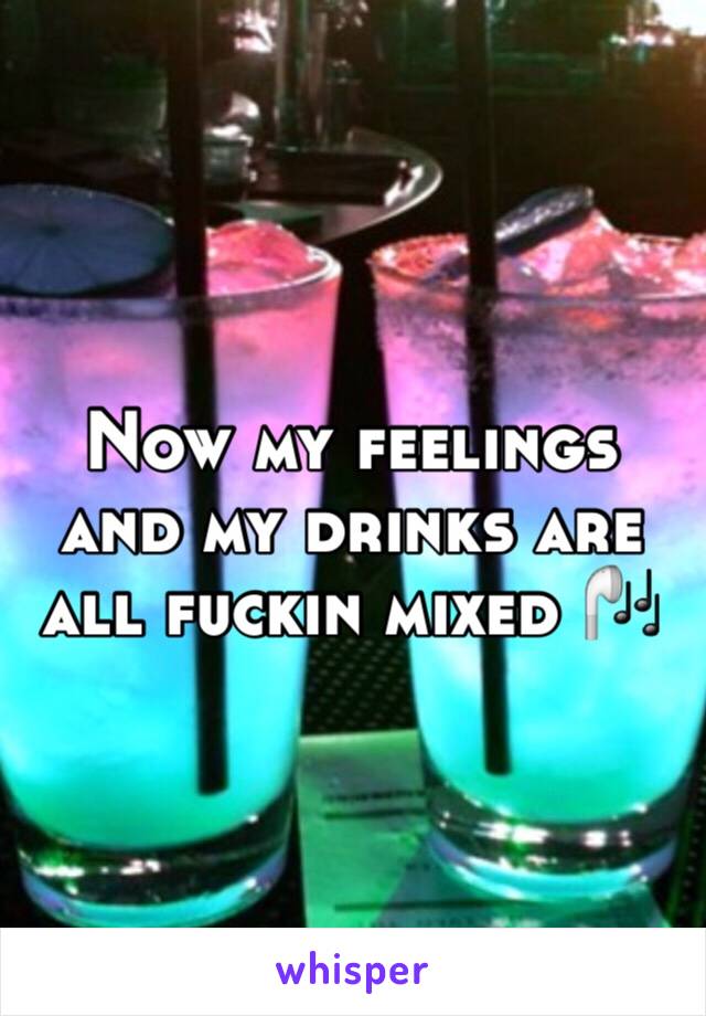 Now my feelings and my drinks are all fuckin mixed 🎧