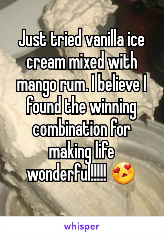 Just tried vanilla ice cream mixed with mango rum. I believe I found the winning combination for making life wonderful!!!!! 😍