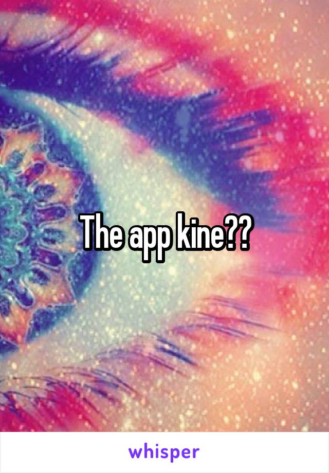 The app kine??