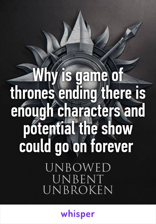 Why is game of thrones ending there is enough characters and potential the show could go on forever 