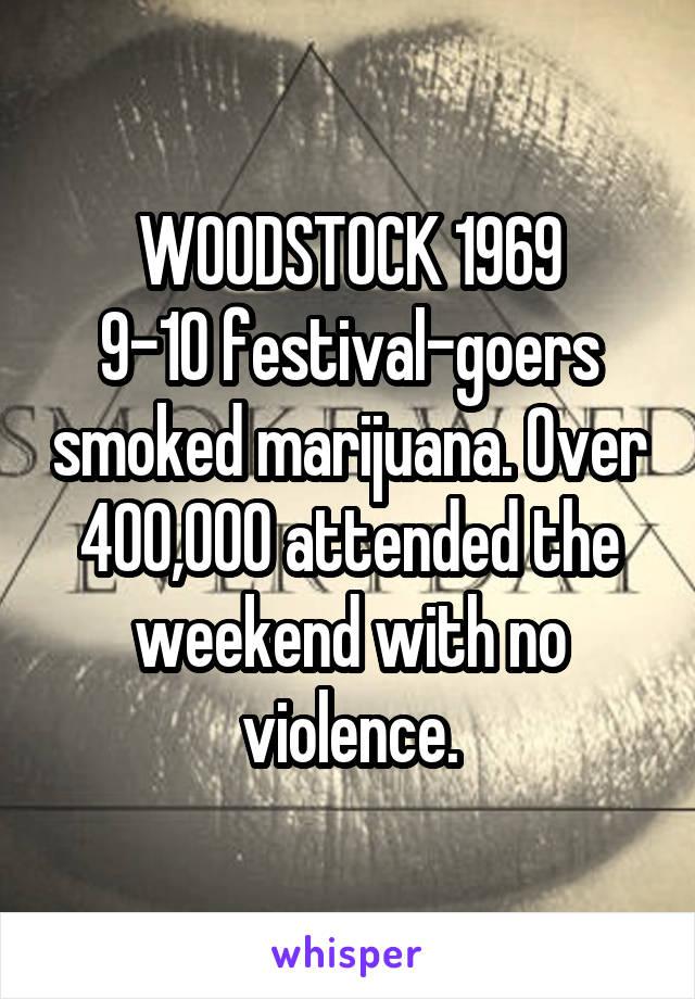 WOODSTOCK 1969
9-10 festival-goers smoked marijuana. Over 400,000 attended the weekend with no violence.