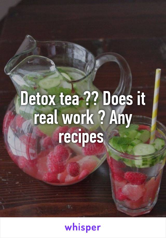 Detox tea ?? Does it real work ? Any recipes 