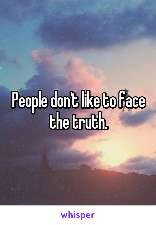 People don't like to face the truth.