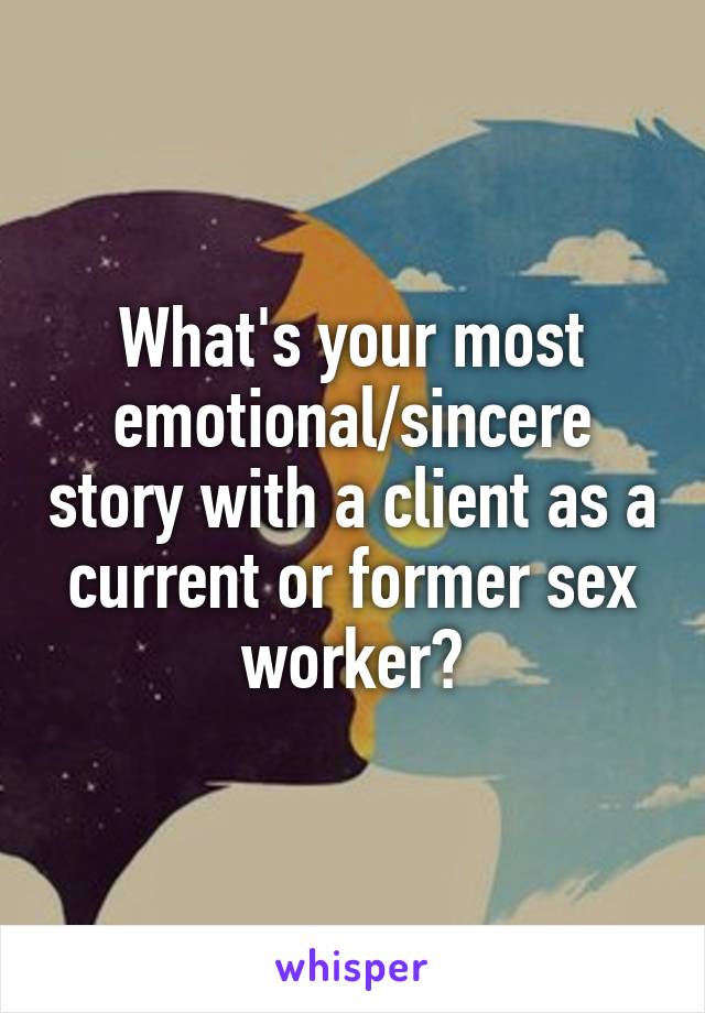 What's your most emotional/sincere story with a client as a current or former sex worker?