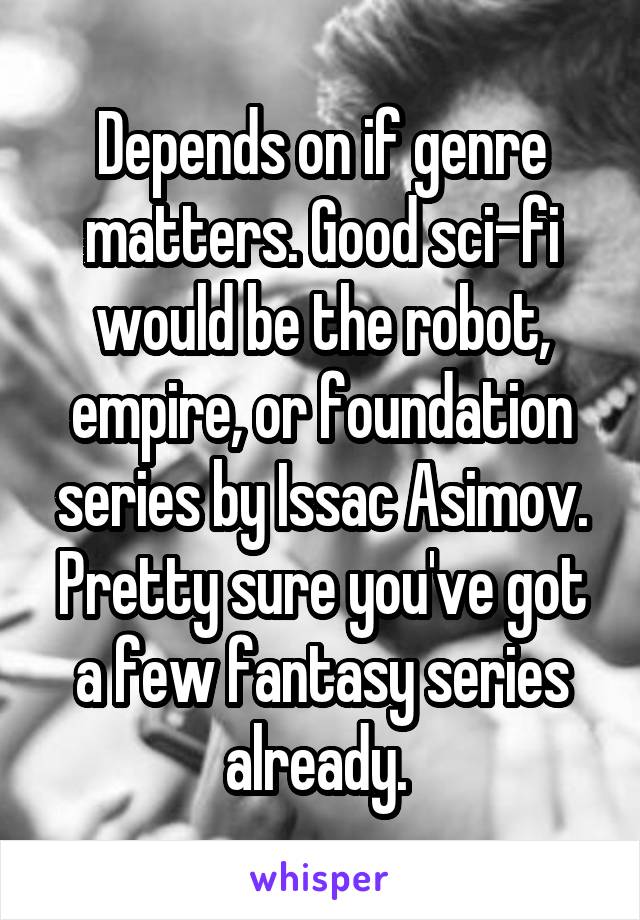 Depends on if genre matters. Good sci-fi would be the robot, empire, or foundation series by Issac Asimov. Pretty sure you've got a few fantasy series already. 