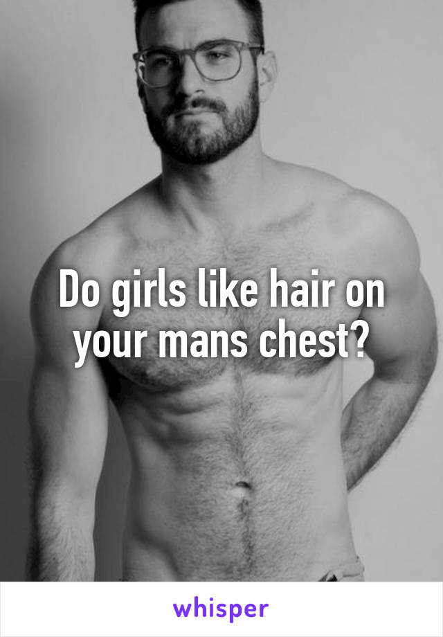 Do girls like hair on your mans chest?