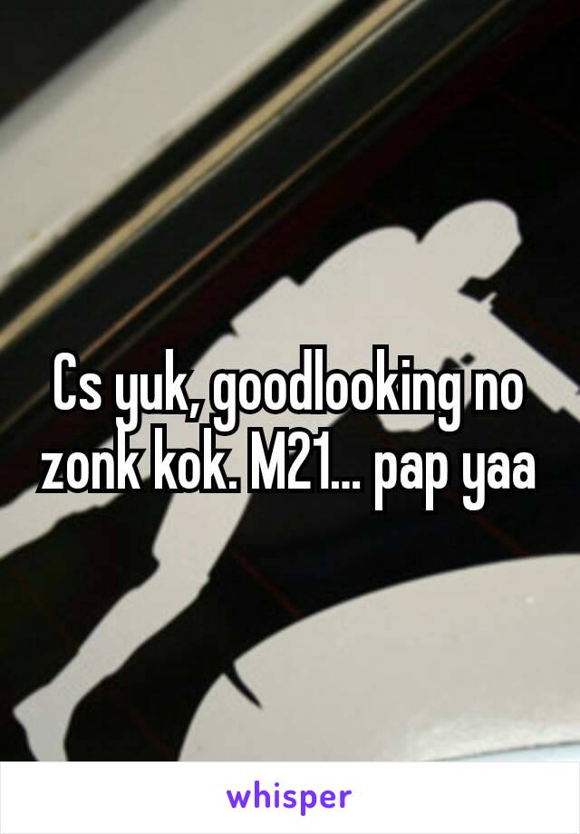 Cs yuk, goodlooking no zonk kok. M21… pap yaa