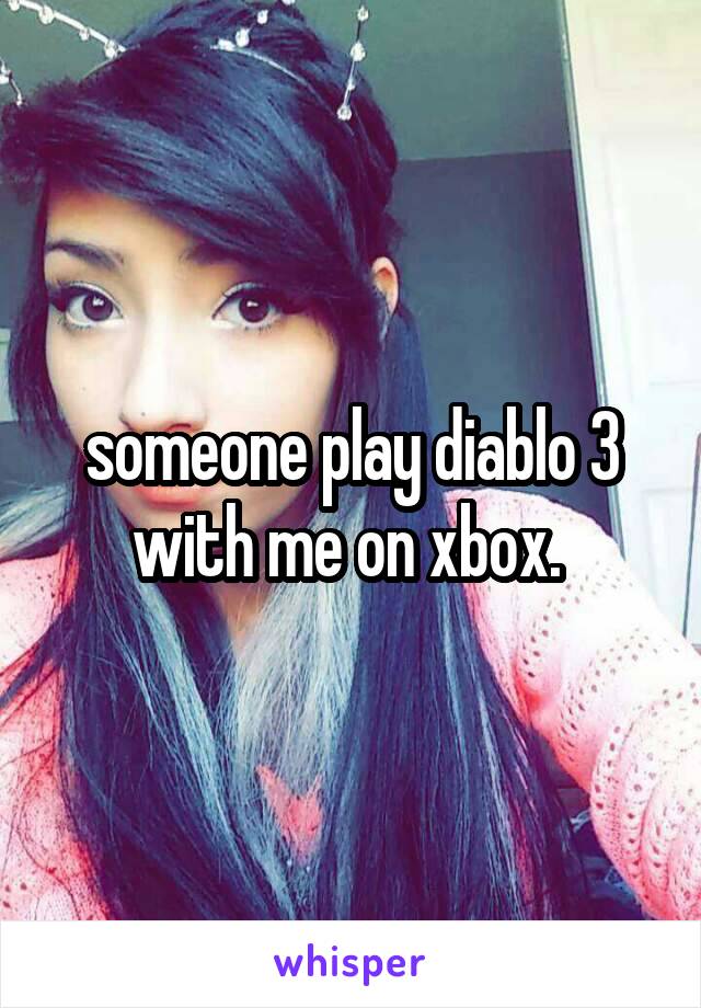 someone play diablo 3 with me on xbox. 