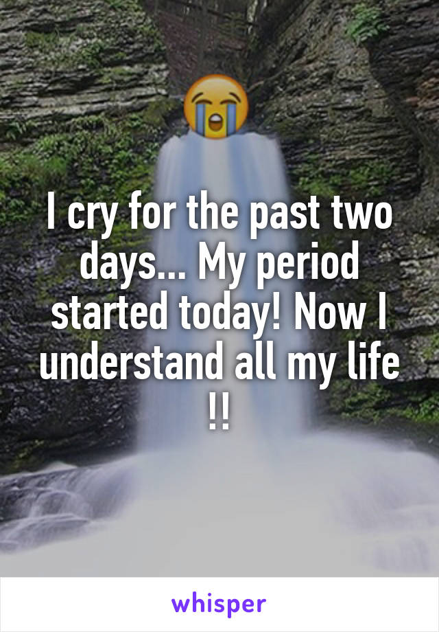 I cry for the past two days... My period started today! Now I understand all my life !!