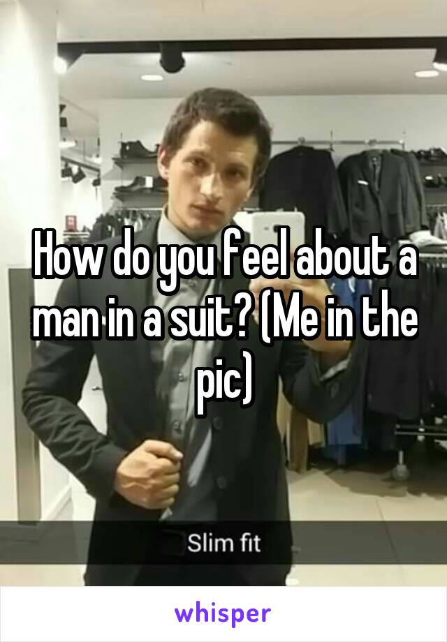 How do you feel about a man in a suit? (Me in the pic)