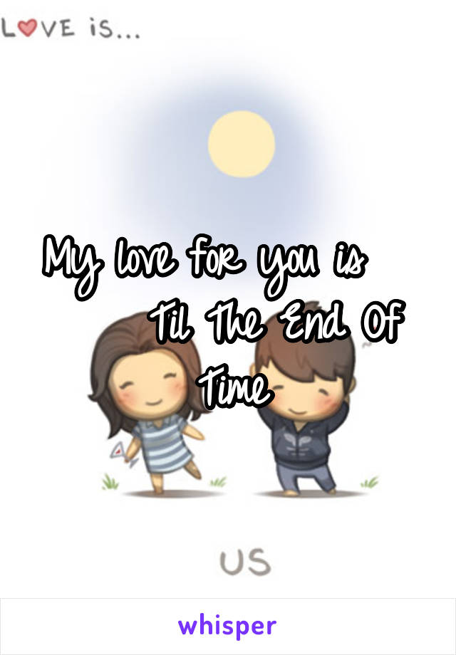 My love for you is        Til The End Of Time