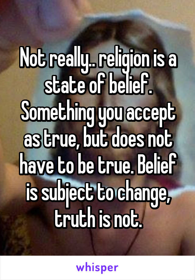 Not really.. religion is a state of belief. Something you accept as true, but does not have to be true. Belief is subject to change, truth is not.