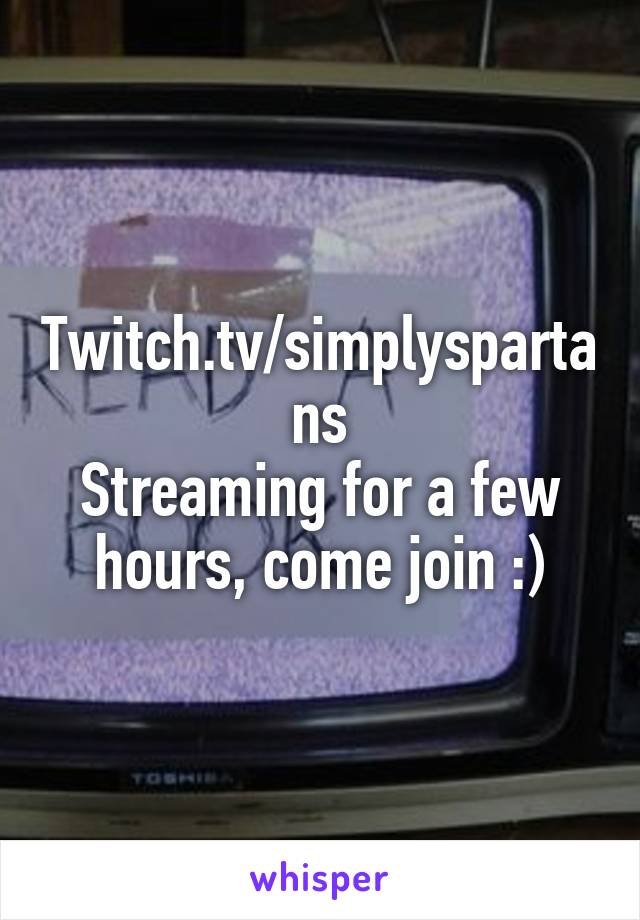 Twitch.tv/simplyspartans
Streaming for a few hours, come join :)