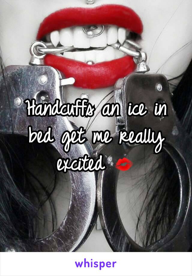 Handcuffs an ice in bed get me really excited 💋