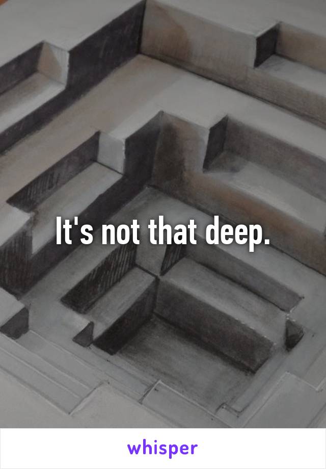 It's not that deep.