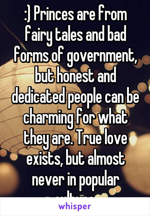 :) Princes are from fairy tales and bad forms of government, but honest and dedicated people can be charming for what they are. True love exists, but almost never in popular culture.